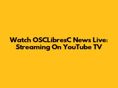 Watch OSCLibresC News Live: Streaming On YouTube TV