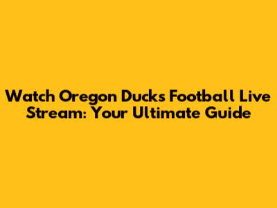 Watch Oregon Ducks Football Live Stream: Your Ultimate Guide