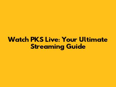 Watch PKS Live: Your Ultimate Streaming Guide