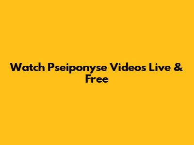 Watch Pseiponyse Videos Live & Free