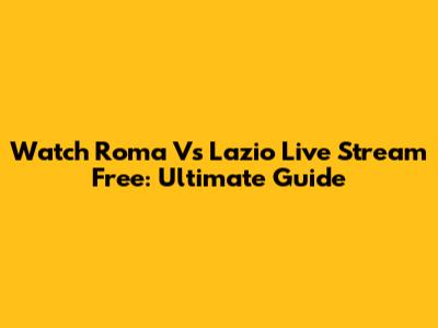 Watch Roma Vs Lazio Live Stream Free: Ultimate Guide