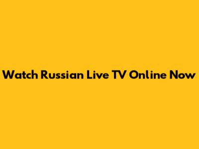 Watch Russian Live TV Online Now