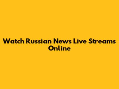 Watch Russian News Live Streams Online