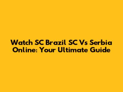 Watch SC Brazil SC Vs Serbia Online: Your Ultimate Guide