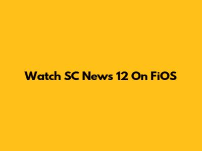 Watch SC News 12 On FiOS