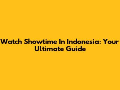 Watch Showtime In Indonesia: Your Ultimate Guide