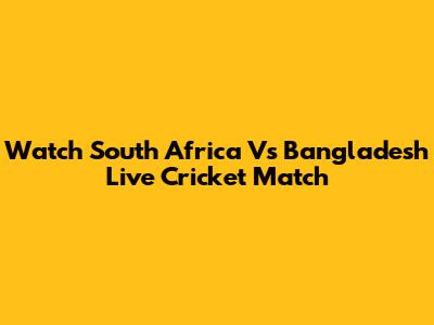 Watch South Africa Vs Bangladesh Live Cricket Match