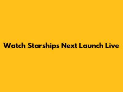 Watch Starship's Next Launch Live