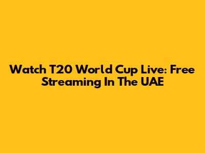 Watch T20 World Cup Live: Free Streaming In The UAE