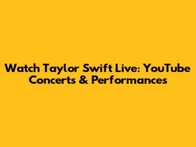 Watch Taylor Swift Live: YouTube Concerts & Performances