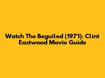 Watch The Beguiled (1971): Clint Eastwood Movie Guide