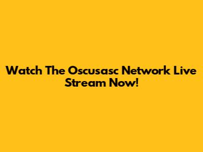 Watch The Oscusasc Network Live Stream Now!