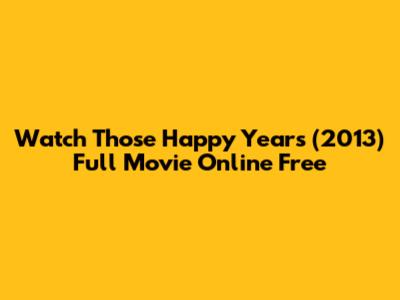 Watch Those Happy Years (2013) Full Movie Online Free