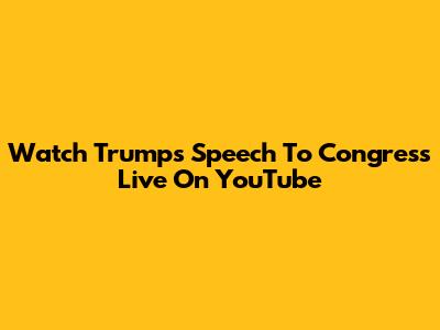 Watch Trump's Speech To Congress Live On YouTube