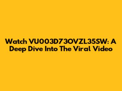Watch VU003D73OVZL35SW: A Deep Dive Into The Viral Video