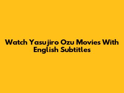 Watch Yasujiro Ozu Movies With English Subtitles