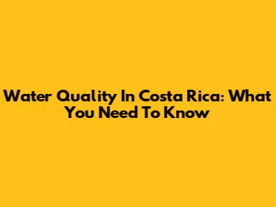 Water Quality In Costa Rica: What You Need To Know