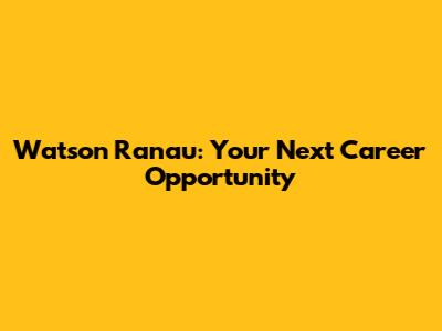 Watson Ranau: Your Next Career Opportunity
