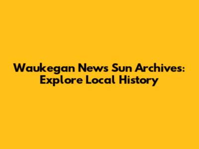 Waukegan News Sun Archives: Explore Local History