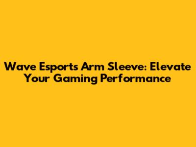 Wave Esports Arm Sleeve: Elevate Your Gaming Performance
