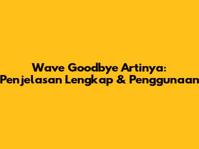 Wave Goodbye Artinya: Penjelasan Lengkap & Penggunaan