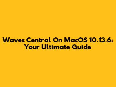 Waves Central On MacOS 10.13.6: Your Ultimate Guide