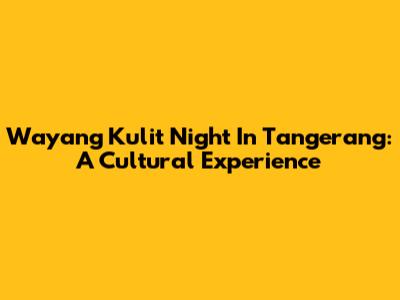 Wayang Kulit Night In Tangerang: A Cultural Experience