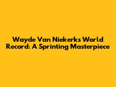 Wayde Van Niekerk's World Record: A Sprinting Masterpiece
