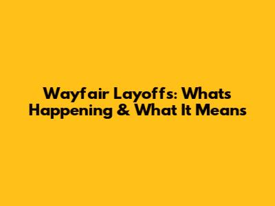 Wayfair Layoffs: What's Happening & What It Means