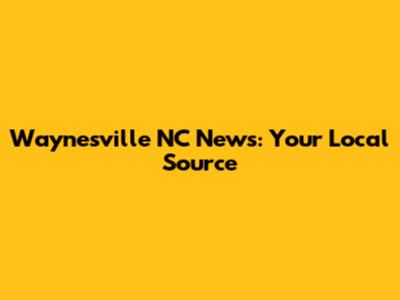 Waynesville NC News: Your Local Source