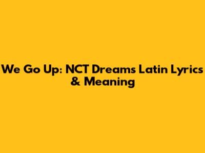 We Go Up: NCT Dream's Latin Lyrics & Meaning