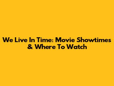 We Live In Time: Movie Showtimes & Where To Watch