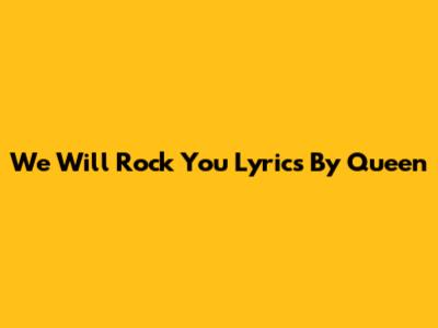 We Will Rock You Lyrics By Queen