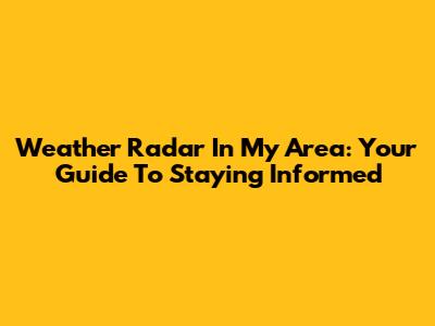 Weather Radar In My Area: Your Guide To Staying Informed