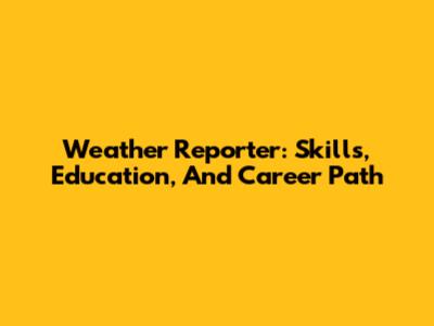 Weather Reporter: Skills, Education, And Career Path