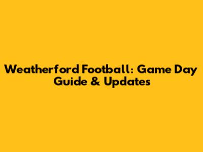 Weatherford Football: Game Day Guide & Updates