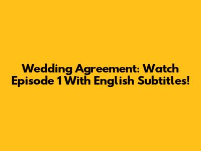 Wedding Agreement: Watch Episode 1 With English Subtitles!
