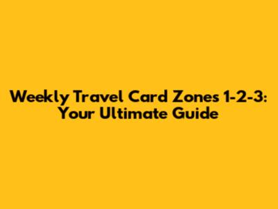 Weekly Travel Card Zones 1-2-3: Your Ultimate Guide