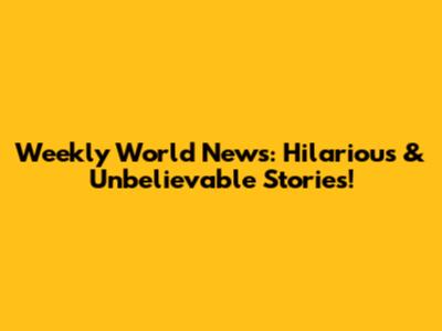 Weekly World News: Hilarious & Unbelievable Stories!
