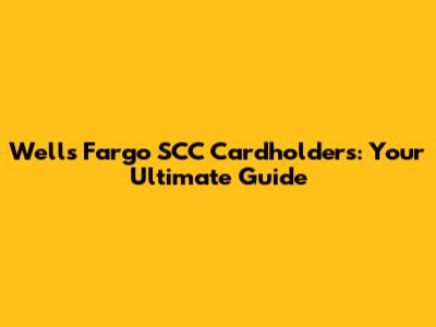 Wells Fargo SCC Cardholders: Your Ultimate Guide