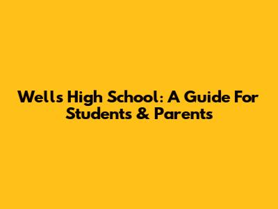 Wells High School: A Guide For Students & Parents