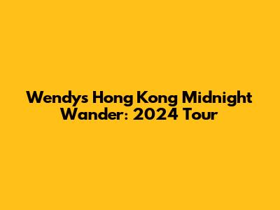 Wendy's Hong Kong Midnight Wander: 2024 Tour