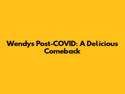 Wendy's Post-COVID: A Delicious Comeback