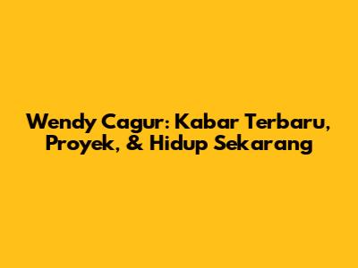 Wendy Cagur: Kabar Terbaru, Proyek, & Hidup Sekarang