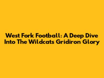 West Fork Football: A Deep Dive Into The Wildcats' Gridiron Glory