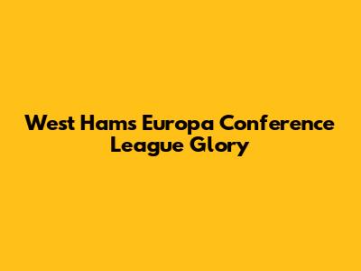 West Ham's Europa Conference League Glory