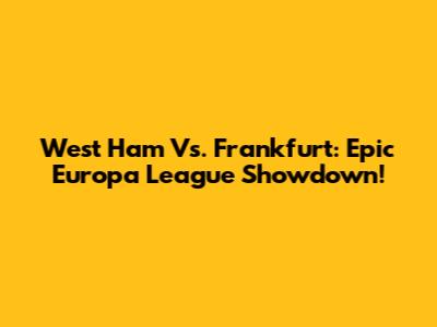 West Ham Vs. Frankfurt: Epic Europa League Showdown!