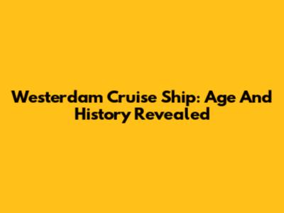 Westerdam Cruise Ship: Age And History Revealed