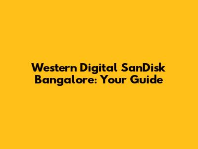 Western Digital SanDisk Bangalore: Your Guide