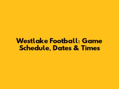Westlake Football: Game Schedule, Dates & Times
